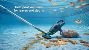 best pool vacuums for leaves and debris